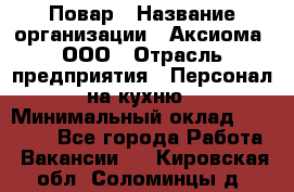 Повар › Название организации ­ Аксиома, ООО › Отрасль предприятия ­ Персонал на кухню › Минимальный оклад ­ 20 000 - Все города Работа » Вакансии   . Кировская обл.,Соломинцы д.